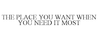 THE PLACE YOU WANT WHEN YOU NEED IT MOST