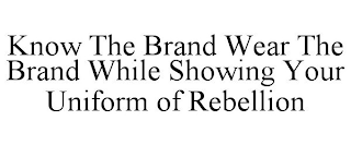 KNOW THE BRAND WEAR THE BRAND WHILE SHOWING YOUR UNIFORM OF REBELLION