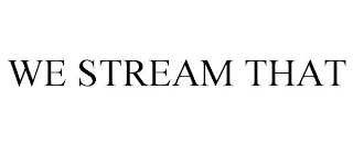 WE STREAM THAT