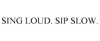 SING LOUD. SIP SLOW.