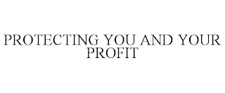 PROTECTING YOU AND YOUR PROFIT