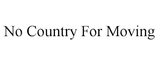 NO COUNTRY FOR MOVING