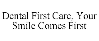 DENTAL FIRST CARE, YOUR SMILE COMES FIRST