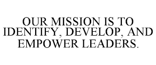 OUR MISSION IS TO IDENTIFY, DEVELOP, AND EMPOWER LEADERS.