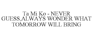 TA MI KO - NEVER GUESS,ALWAYS WONDER WHAT TOMORROW WILL BRING