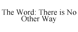 THE WORD: THERE IS NO OTHER WAY