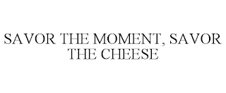 SAVOR THE MOMENT, SAVOR THE CHEESE