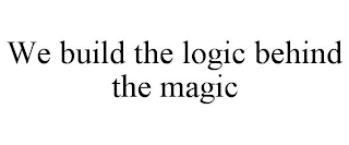 WE BUILD THE LOGIC BEHIND THE MAGIC