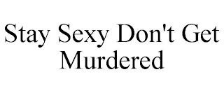 STAY SEXY DON'T GET MURDERED