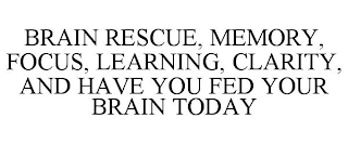 BRAIN RESCUE, MEMORY, FOCUS, LEARNING, CLARITY, AND HAVE YOU FED YOUR BRAIN TODAY