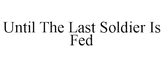 UNTIL THE LAST SOLDIER IS FED