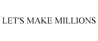 LET'S MAKE MILLIONS