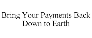 BRING YOUR PAYMENTS BACK DOWN TO EARTH