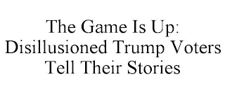 THE GAME IS UP: DISILLUSIONED TRUMP VOTERS TELL THEIR STORIES