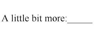A LITTLE BIT MORE:_____