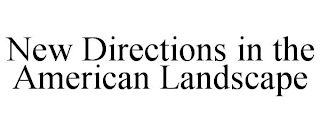 NEW DIRECTIONS IN THE AMERICAN LANDSCAPE