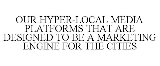 OUR HYPER-LOCAL MEDIA PLATFORMS THAT ARE DESIGNED TO BE A MARKETING ENGINE FOR THE CITIES