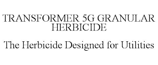 TRANSFORMER 5G GRANULAR HERBICIDE THE HERBICIDE DESIGNED FOR UTILITIES