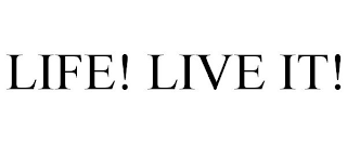 LIFE! LIVE IT!