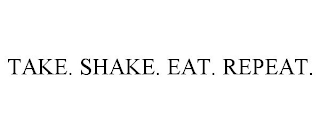 TAKE. SHAKE. EAT. REPEAT.