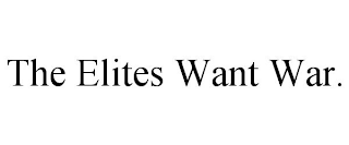 THE ELITES WANT WAR.