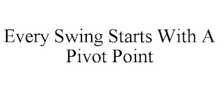 EVERY SWING STARTS WITH A PIVOT POINT