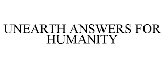 UNEARTH ANSWERS FOR HUMANITY