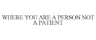 WHERE YOU ARE A PERSON NOT A PATIENT