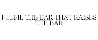 FULFIL THE BAR THAT RAISES THE BAR