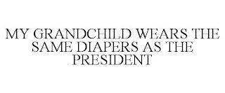 MY GRANDCHILD WEARS THE SAME DIAPERS AS THE PRESIDENT