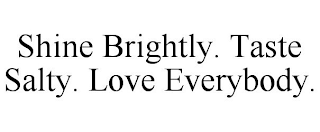 SHINE BRIGHTLY. TASTE SALTY. LOVE EVERYBODY.