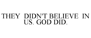 THEY DIDN'T BELIEVE IN US. GOD DID.