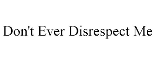 DON'T EVER DISRESPECT ME