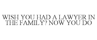 WISH YOU HAD A LAWYER IN THE FAMILY? NOW YOU DO