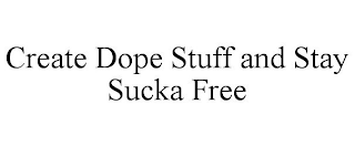 CREATE DOPE STUFF AND STAY SUCKA FREE