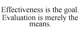 EFFECTIVENESS IS THE GOAL. EVALUATION IS MERELY THE MEANS.