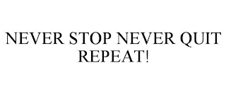 NEVER STOP NEVER QUIT REPEAT!