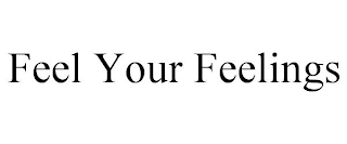 FEEL YOUR FEELINGS