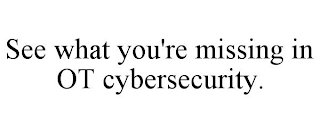 SEE WHAT YOU'RE MISSING IN OT CYBERSECURITY.