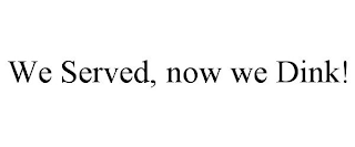 WE SERVED, NOW WE DINK!