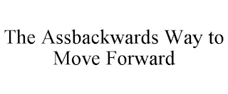 THE ASSBACKWARDS WAY TO MOVE FORWARD