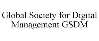 GLOBAL SOCIETY FOR DIGITAL MANAGEMENT GSDM
