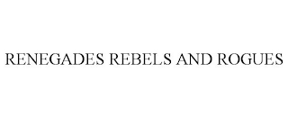 RENEGADES REBELS AND ROGUES