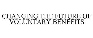 CHANGING THE FUTURE OF VOLUNTARY BENEFITS