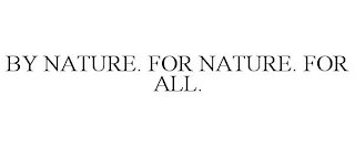 BY NATURE. FOR NATURE. FOR ALL.