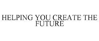 HELPING YOU CREATE THE FUTURE