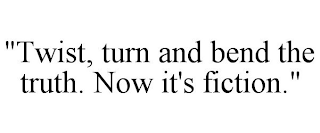 "TWIST, TURN AND BEND THE TRUTH. NOW IT'S FICTION."