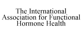 THE INTERNATIONAL ASSOCIATION FOR FUNCTIONAL HORMONE HEALTH