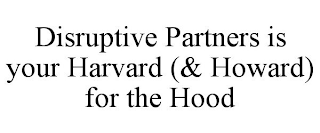 DISRUPTIVE PARTNERS IS YOUR HARVARD (& HOWARD) FOR THE HOOD