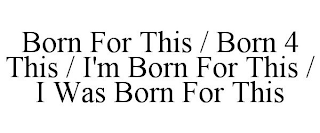 BORN FOR THIS / BORN 4 THIS / I'M BORN FOR THIS / I WAS BORN FOR THIS
